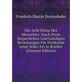 

Книга Die Acht Sinne Des Menschen: Nach Ihren Körperlichen Und Geistigen Beziehungen Für Denkende Leser Jeder Art in Briefen (German Edition)