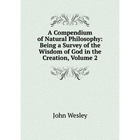

Книга A Compendium of Natural Philosophy: Being a Survey of the Wisdom of God in the Creation, Volume 2