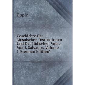 

Книга Geschichte Der Mosaischen Institutionen Und Des Jüdischen Volks Von J. Salvador, Volume 1 (German Edition)
