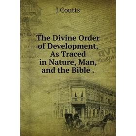 

Книга The Divine Order of Development, As Traced in Nature, Man, and the Bible.