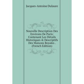 

Книга Nouvelle Description Des Environs De Paris: Contenant Les Détails Historiques Descriptifs Des Maisons Royales