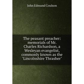 

Книга The peasant preacher: memorials of Mr. Charles Richardson, a Wesleyan evangelist, commonly known as the Lincolnshire Thrasher