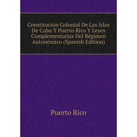 

Книга Constitución Colonial De Las Islas De Cuba Y Puerto Rico Y Leyes Complementarias Del Régimen Autonómico (Spanish Edition)