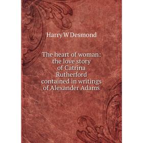 

Книга The heart of woman: the love story of Catrina Rutherford contained in writings of Alexander Adams