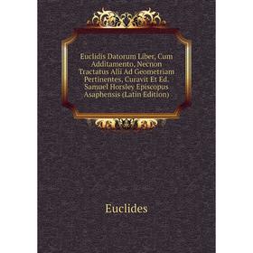 

Книга Euclidis Datorum Liber, Cum Additamento, Necnon Tractatus Alii Ad Geometriam Pertinentes, Curavit Et Ed