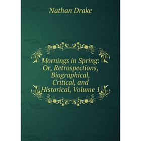 

Книга Mornings in Spring: or Retrospections, Biographical, Critical, and Historical, Volume 1