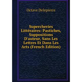 

Книга Supercheries Littéraires: Pastiches, Suppositions D'auteur, Sans Les Lettres Et Dans Les Arts (French Edition)