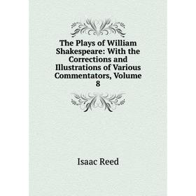 

Книга The Plays of William Shakespeare: With the Corrections and Illustrations of Various Commentators, Volume 8
