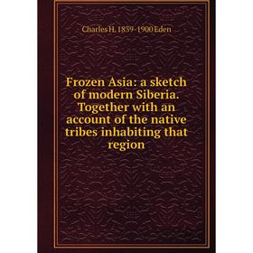 

Книга Frozen Asia: a sketch of modern Siberia. Together with an account of the native tribes inhabiting that region