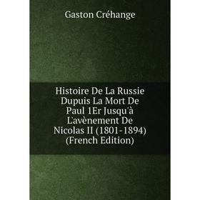 

Книга Histoire De La Russie Dupuis La Mort De Paul 1Er Jusqu'à L'avènement De Nicolas II (1801-1894) (French Edition)