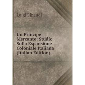 

Книга Un Principe Mercante: Studio Sulla Espansione Coloniale Italiana (Italian Edition)