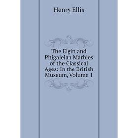 

Книга The Elgin and Phigaleian Marbles of the Classical Ages: In the British Museum, Volume 1