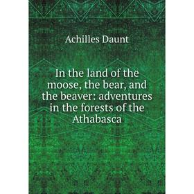 

Книга In the land of the moose, the bear, and the beaver: adventures in the forests of the Athabasca