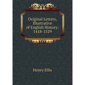 

Книга Original Letters, Illustrative of English History: 1418-1529
