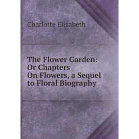 

Книга The Flower Garden: Or Chapters On Flowers, a Sequel to Floral Biography