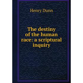 

Книга The destiny of the human race: a scriptural inquiry
