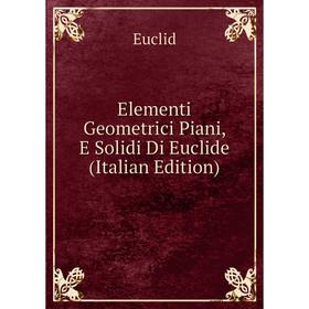 

Книга Elementi Geometrici Piani, E Solidi Di Euclide (Italian Edition)