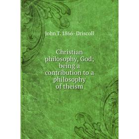 

Книга Christian philosophy, God; being a contribution to a philosophy of theism