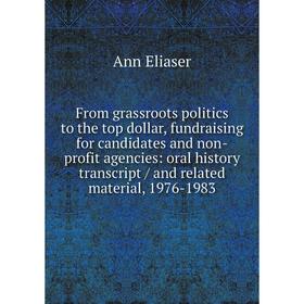 

Книга From grassroots politics to the top dollar, fundraising for candidates and non-profit agencies: oral history transcript / and related material