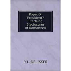 

Книга Pope, Or President Startling Disclosures of Romanism