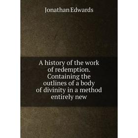 

Книга A history of the work of redemption. Containing the outlines of a body of divinity in a method entirely new