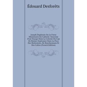 

Книга Joseph Duplessis Ou Le Futur Missionaire En Cafrerie: Souvenir D'un Voyage Dans La Colonie Du Cap De Bonne-Espérance Dans La Pays Des Hottentots