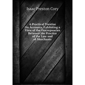 

Книга A Practical Treatise On Accounts, Exhibiting a View of the Discrepancies Between the Practice of the Law and of Merchants