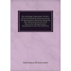 

Книга Die Aufträge Zugunsten Dritter: Eine Civilistische Untersuchung Mit Besonderer Berücksichtigung Des Österreichischen