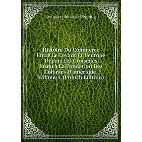 

Книга Histoire Du Commerce Entre Le Levant Et L'europe Depuis Les Croisades Jusqu'à La Fondation Des Colonies D'amérique, Volume 1 (French Edition)