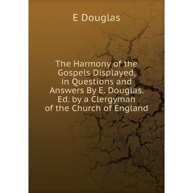 

Книга The Harmony of the Gospels Displayed, in Questions and Answers By E. Douglas. Ed. by a Clergyman of the Church of England