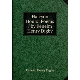 

Книга Halcyon Hours: Poems / by Kenelm Henry Digby