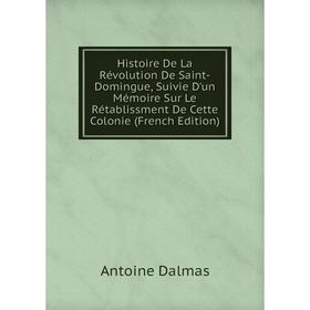 

Книга Histoire De La Révolution De Saint-Domingue, Suivie D'un Mémoire Sur Le Rétablissment De Cette Colonie (French Edition)