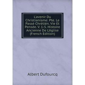 

Книга L'avenir Du Christianisme: Pte Le Passé Chrétién Vie Et Pensée V 1-5 Histoire Ancienne De L'église