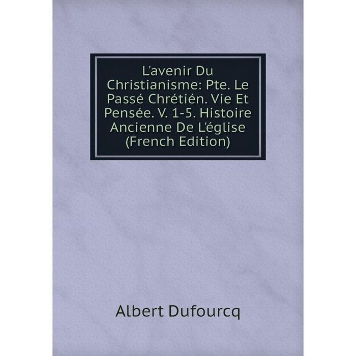 фото Книга l'avenir du christianisme: pte le passé chrétién vie et pensée v 1-5 histoire ancienne de l'église nobel press