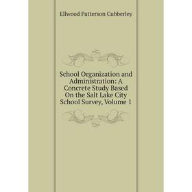 

Книга School Organization and Administration: A Concrete Study Based On the Salt Lake City School Survey, Volume 1