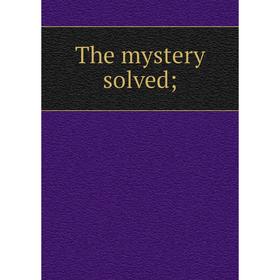 

Книга The mystery solved