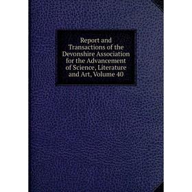 

Книга Report and Transactions of the Devonshire Association for the Advancement of Science, Literature and Art, Volume 40