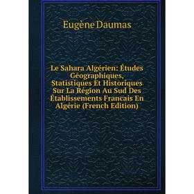 

Книга Le Sahara Algérien: Études Géographiques, Statistiques Et Historiques Sur La Région Au Sud Des Établissements Francais En Algérie