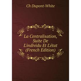 

Книга La Centralisation, Suite De L'individu Et L'état