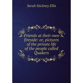 

Книга Friends at their own fireside: or, pictures of the private life of the people called Quakers