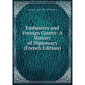 

Книга Embassies and Foreign Courts: A History of Diplomacy (French Edition)