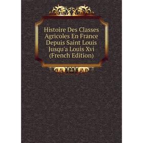 

Книга Histoire Des Classes Agricoles En France Depuis Saint Louis Jusqu'a Louis Xvi (French Edition)