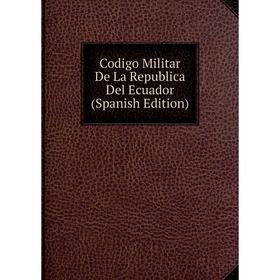 

Книга Codigo Militar De La Republica Del Ecuador (Spanish Edition)