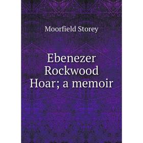 

Книга Ebenezer Rockwood Hoar; a memoir