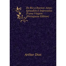 

Книга Do Rio a Buenos-Aires: Episodios E Impressões D'uma Viagem (Portuguese Edition)