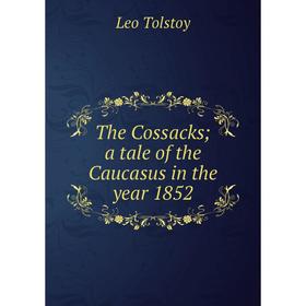 

Книга The Cossacks; a tale of the Caucasus in the year 1852