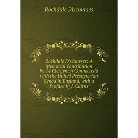 

Книга Rochdale Discourses: A Memorial Contribution by 14 Clergymen Connectedd with the United Presbyterian Synod in England. with a Preface by J. Cair