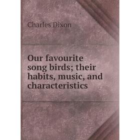 

Книга Our favourite song birds; their habits, music, and characteristics