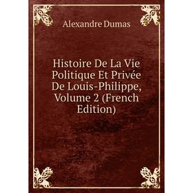 

Книга Histoire De La Vie Politique Et Privée De Louis-Philippe, Volume 2 (French Edition)