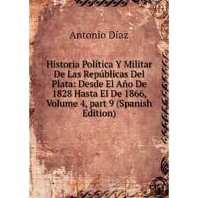 

Книга Historia Política Y Militar De Las Repúblicas Del Plata: Desde El Año De 1828 Hasta El De 1866, Volume 4, part 9 (Spanish Edition)